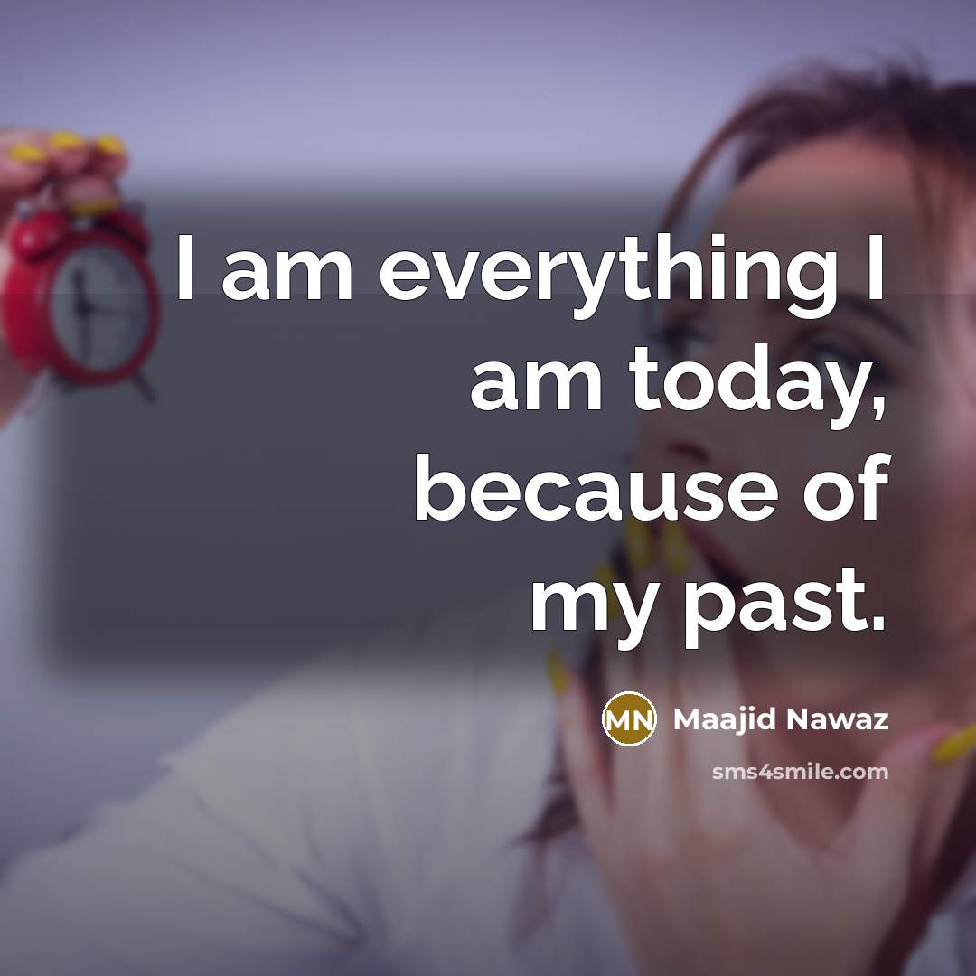 “I am everything I am today, because of my past.” quote by Maajid Nawaz