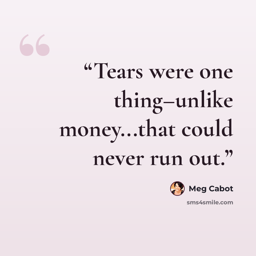 “Tears were one thing–unlike money...that could never run out.” quote by Meg Cabot