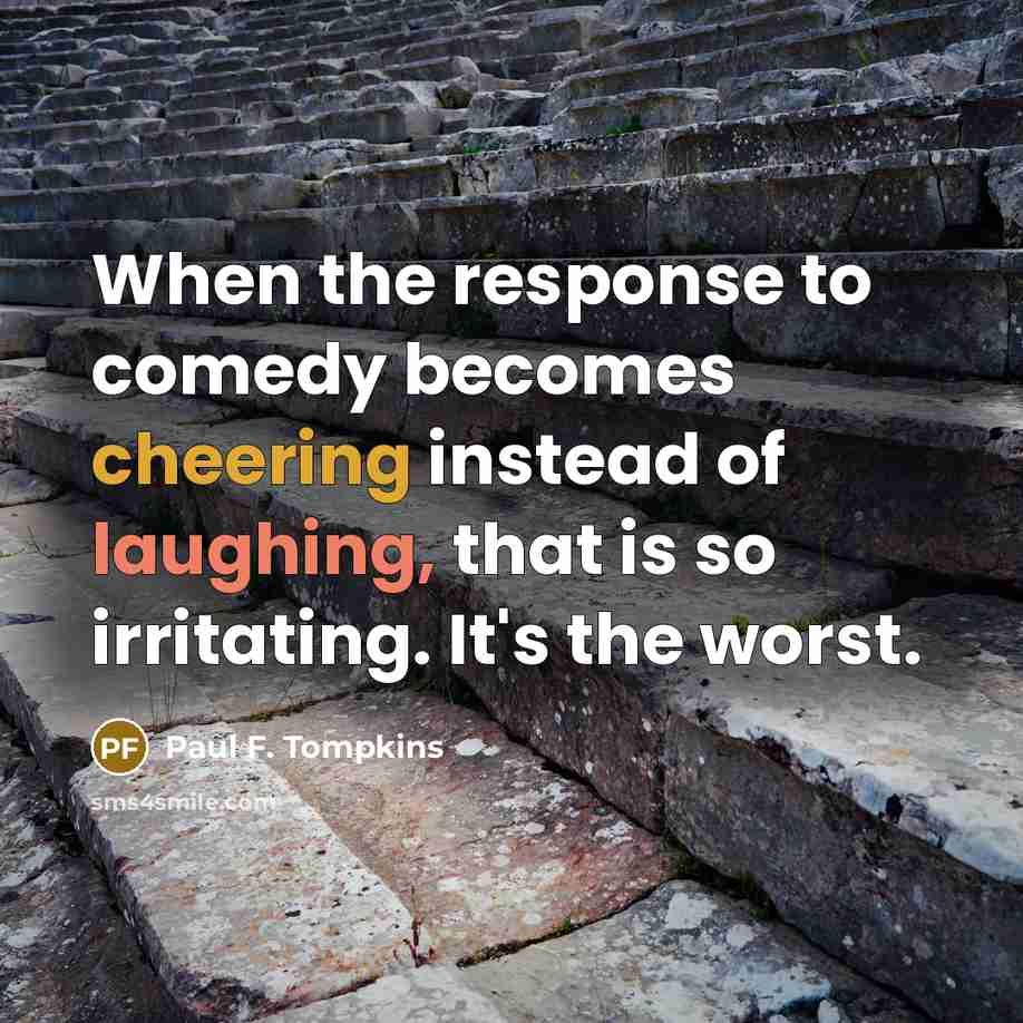“When the response to comedy becomes cheering instead of laughing, that is so irritating. It's the worst.” quote by Paul F. Tompkins