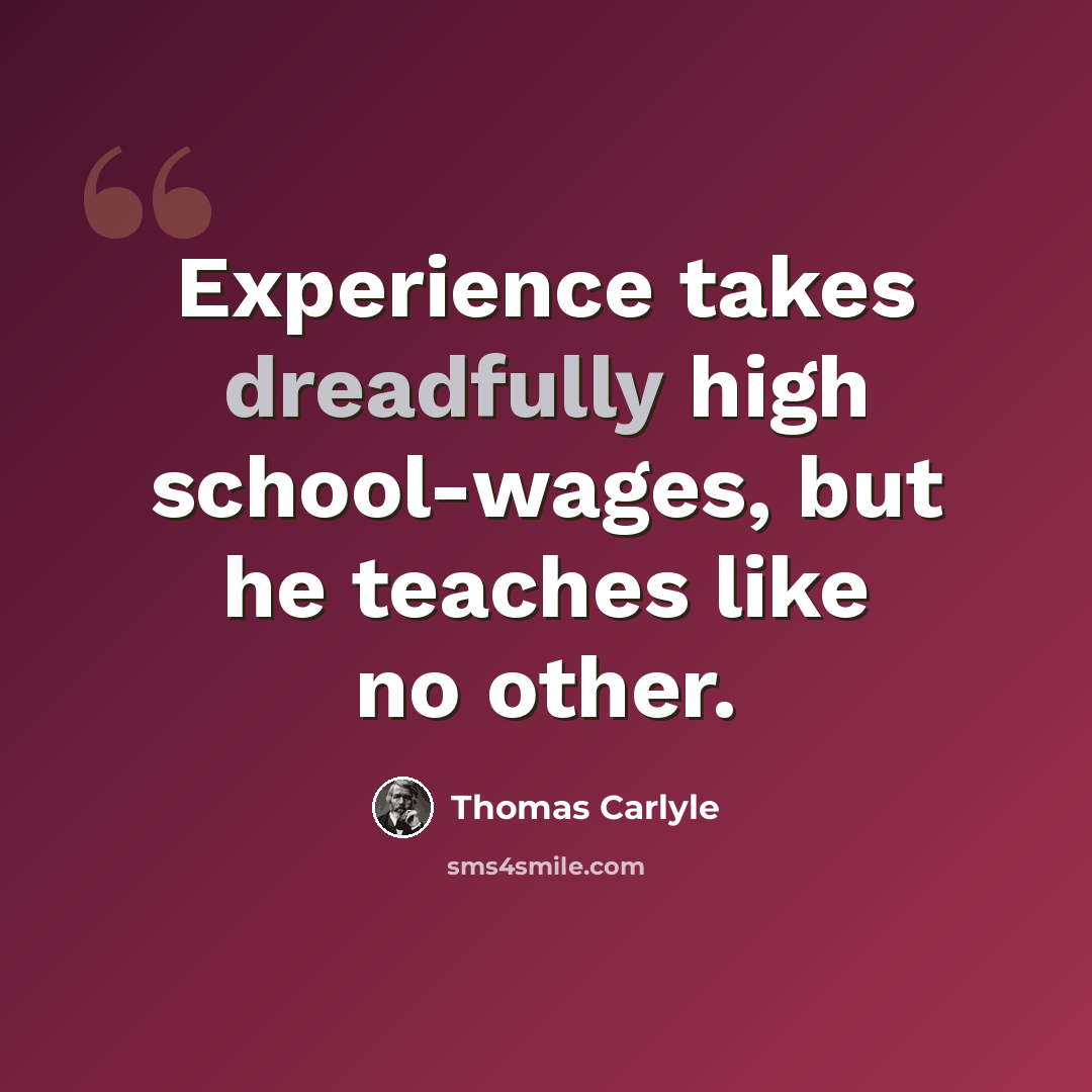 “Experience takes dreadfully high school-wages, but he teaches like no other.” quote by Thomas Carlyle