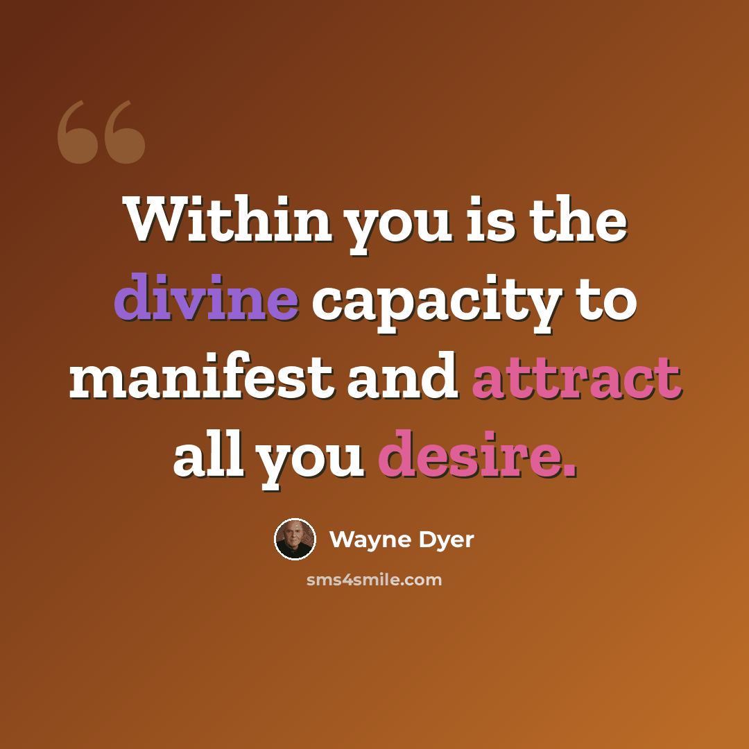 “Within you is the divine capacity to manifest and attract all you desire.” quote by Wayne Dyer