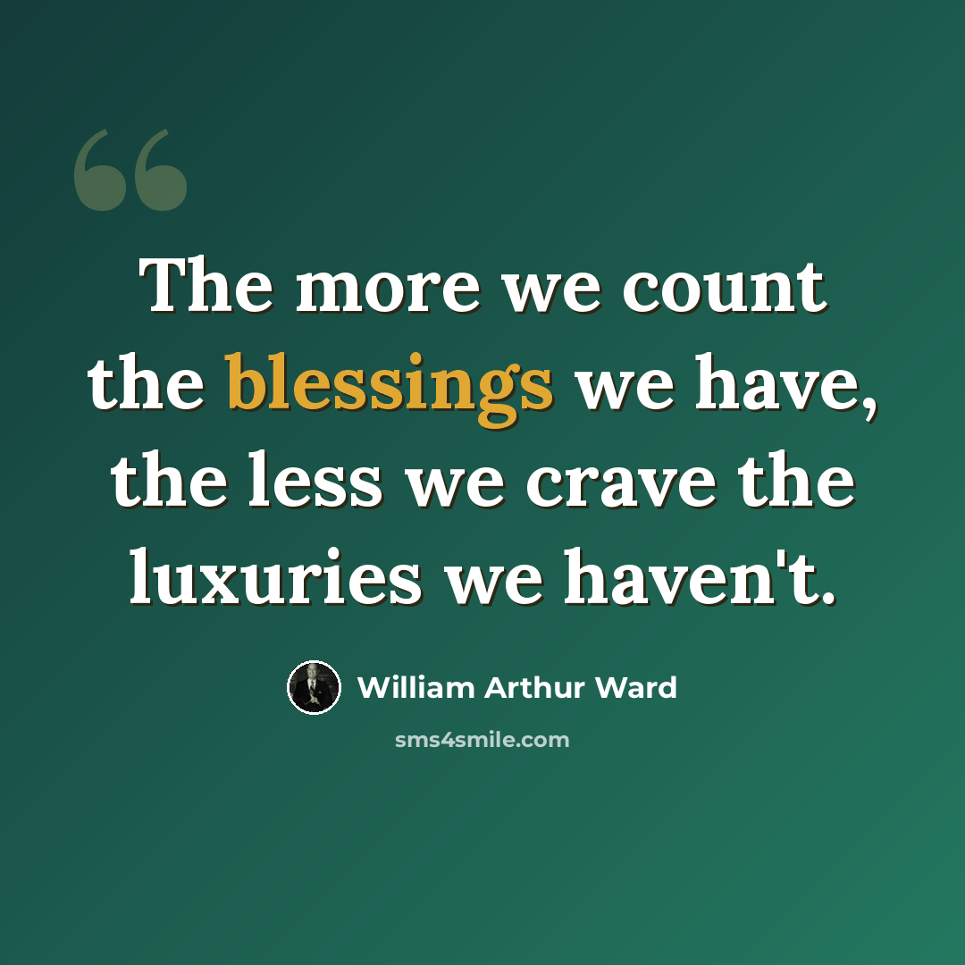 “The more we count the blessings we have, the less we crave the luxuries we haven't.” quote by William Arthur Ward