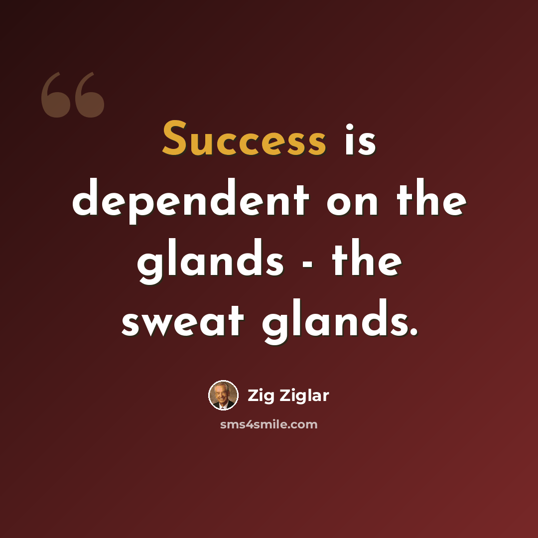 “Success is dependent on the glands - the sweat glands.” quote by Zig Ziglar