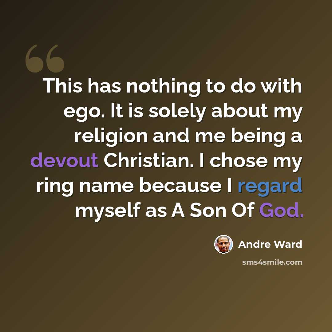 “This has nothing to do with ego. It is solely about my religion and me being a devout Christian. I chose my ring name because I regard myself as A Son Of God.” quote by Andre Ward