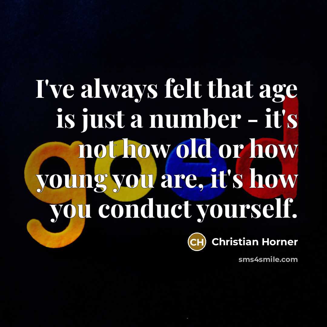 “I've always felt that age is just a number - it's not how old or how young you are, it's how you conduct yourself.” quote by Christian Horner