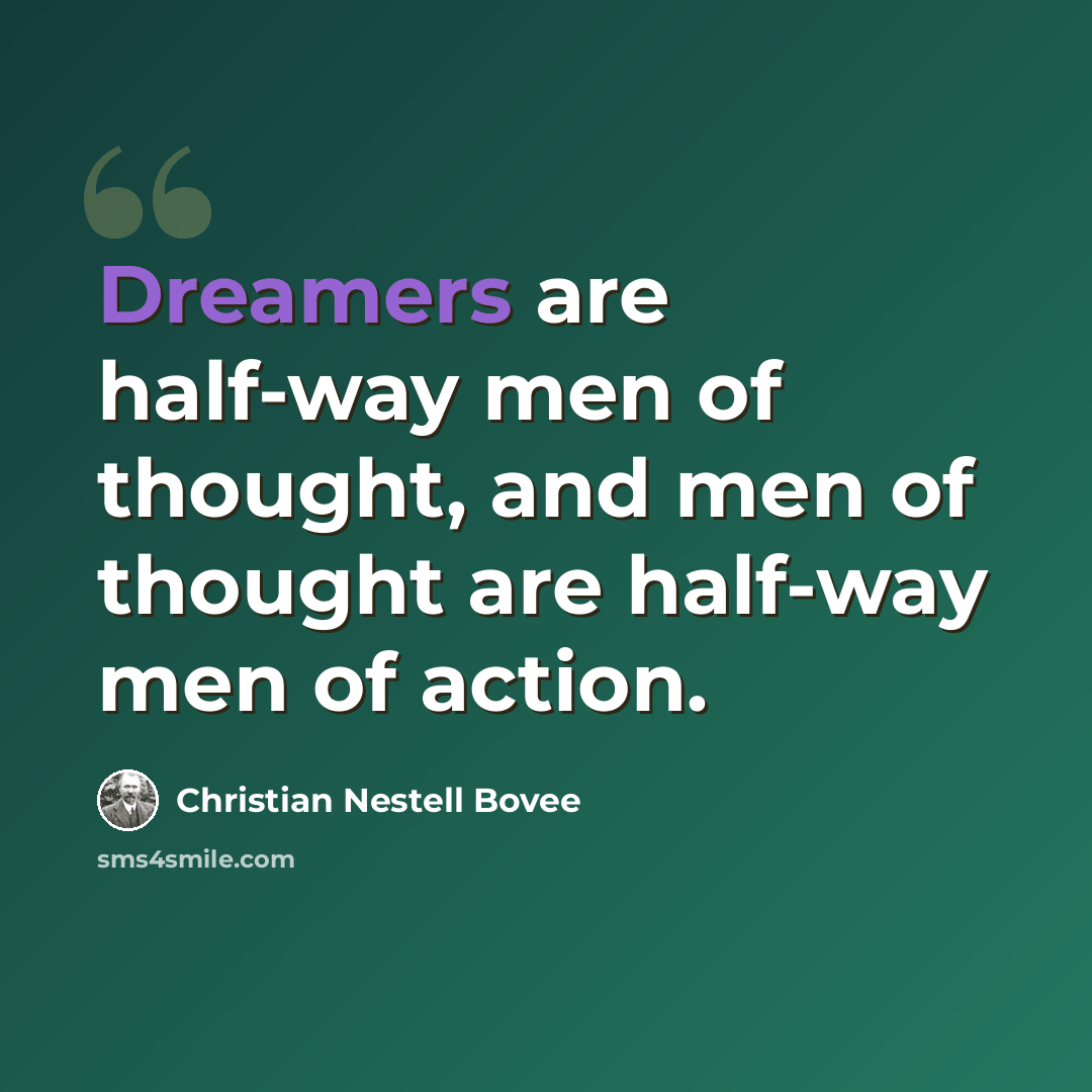 “Dreamers are half-way men of thought, and men of thought are half-way men of action.” quote by Christian Nestell Bovee