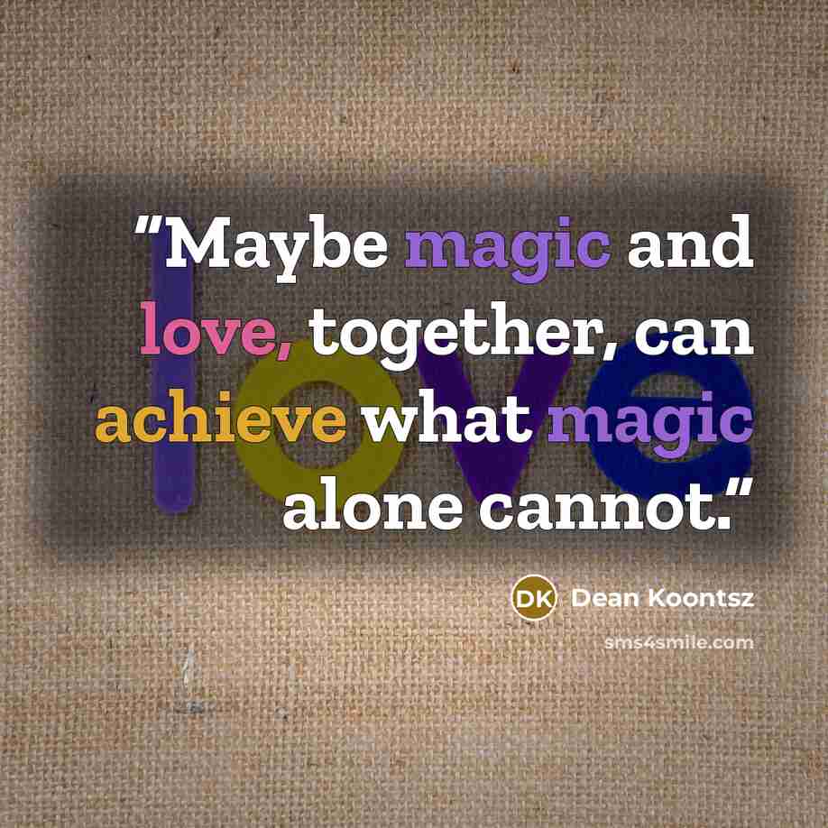 “Maybe magic and love, together, can achieve what magic alone cannot.” quote by Dean Koontsz