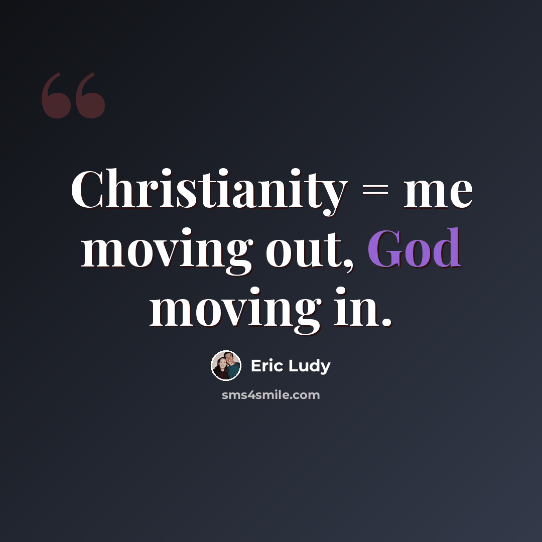 “Christianity = me moving out, God moving in.” quote by Eric Ludy