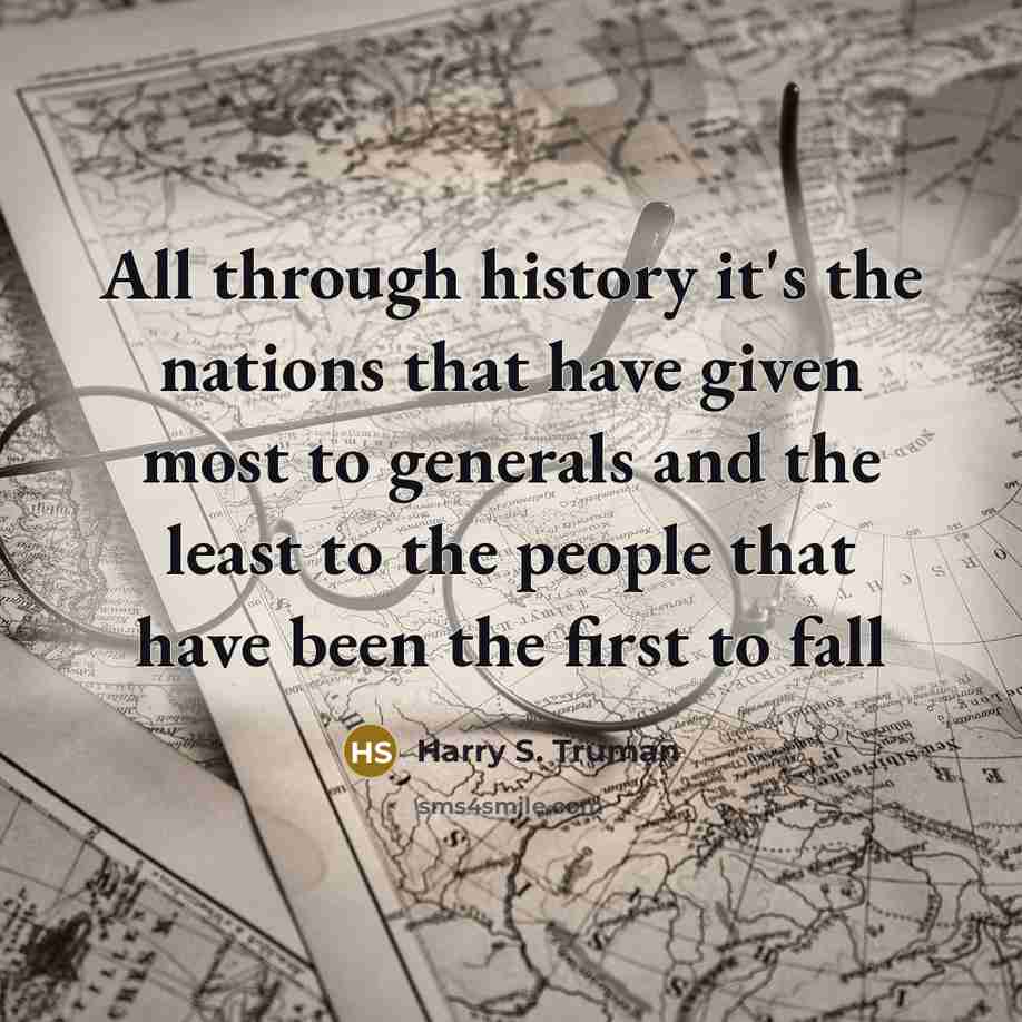 “All through history it's the nations that have given most to generals and the least to the people that have been the first to fall” quote by Harry S. Truman