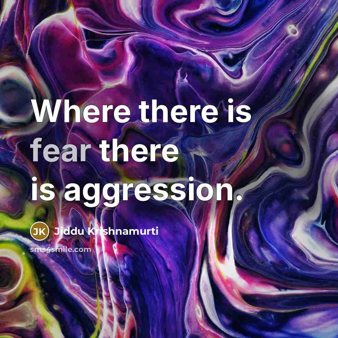“Where there is fear there is aggression.” quote by Jiddu Krishnamurti