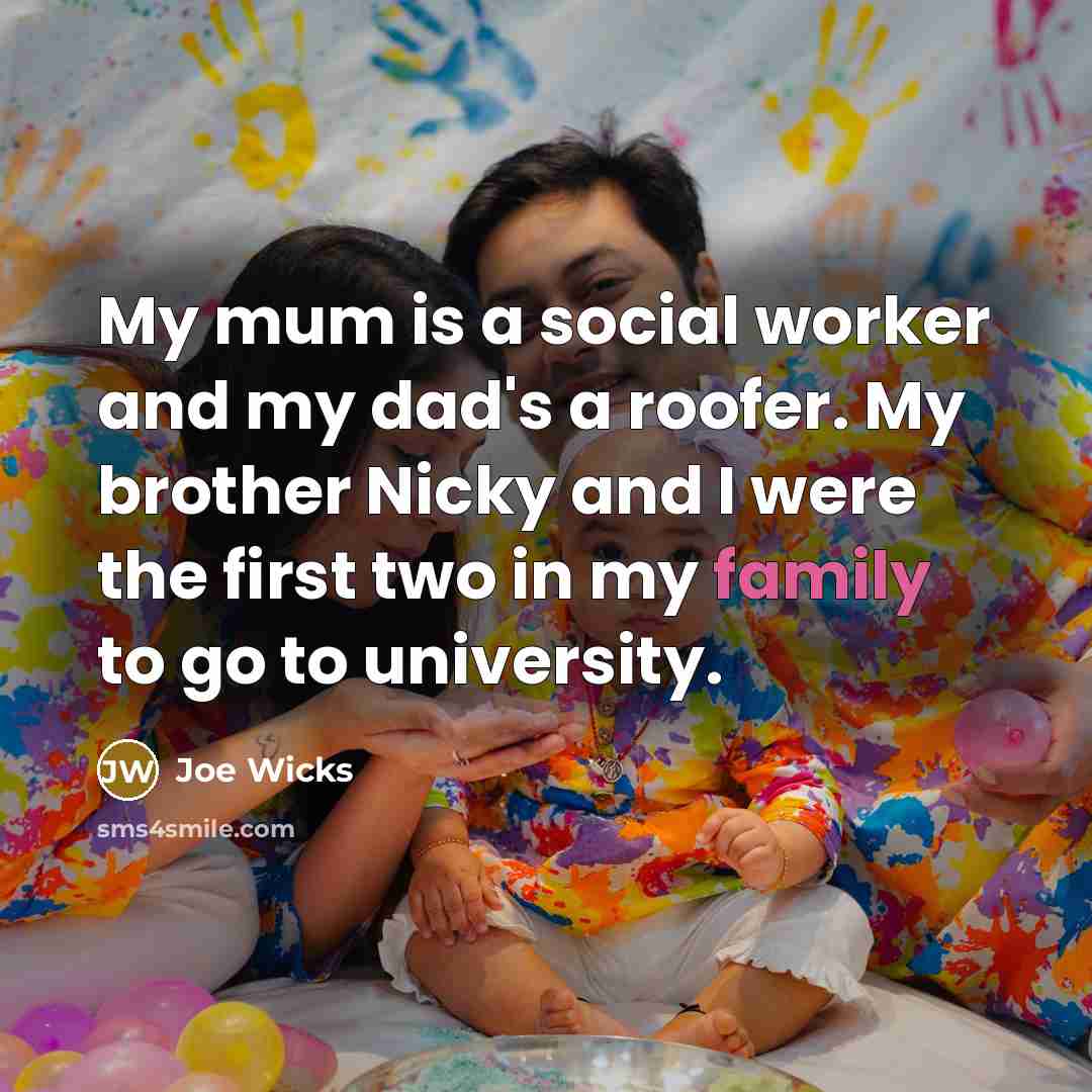 “My mum is a social worker and my dad's a roofer. My brother Nicky and I were the first two in my family to go to university.” quote by Joe Wicks