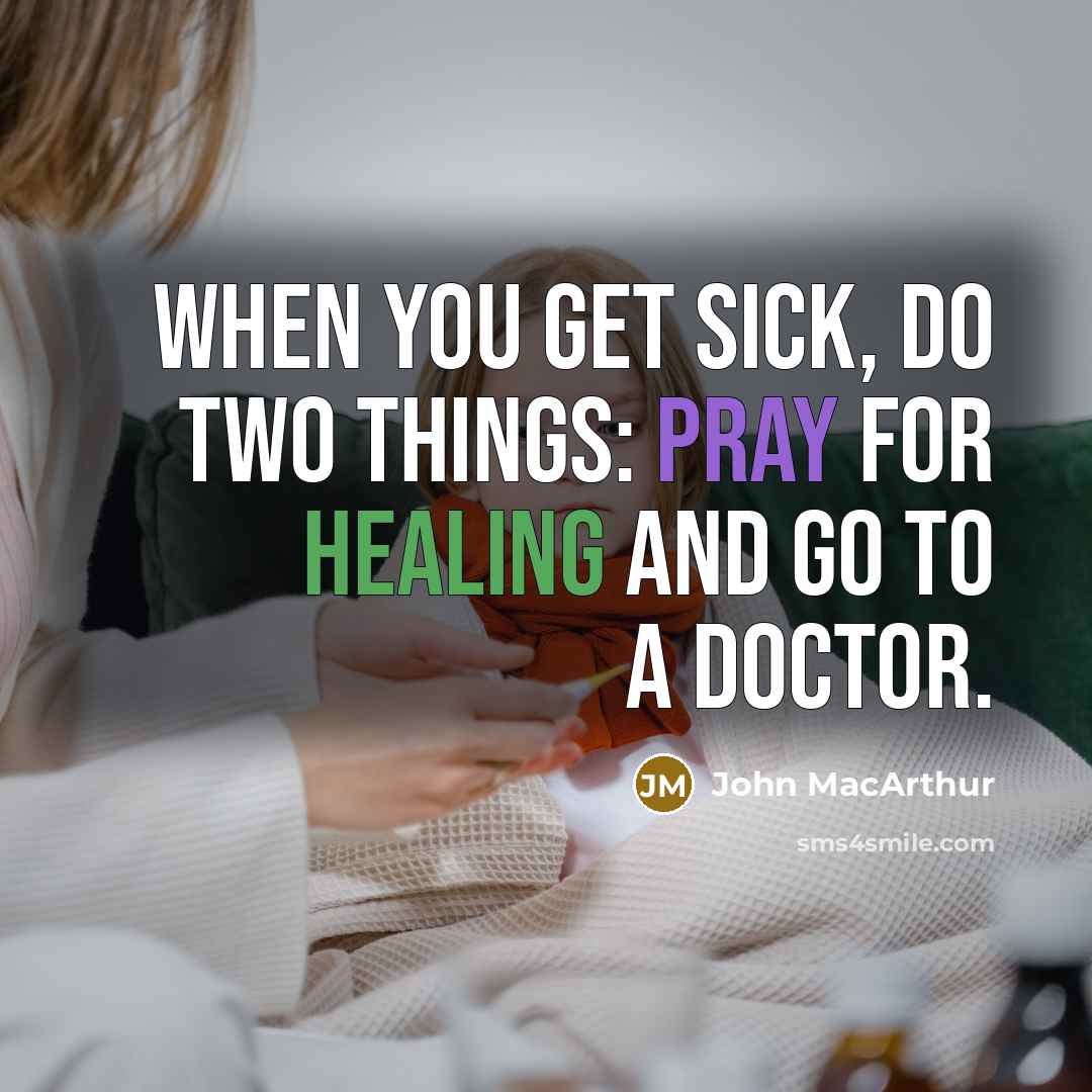 “When you get sick, do two things: pray for healing and go to a doctor.” quote by John Macarthur