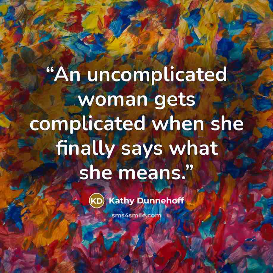 “An uncomplicated woman gets complicated when she finally says what she means.” quote by Kathy Dunnehoff