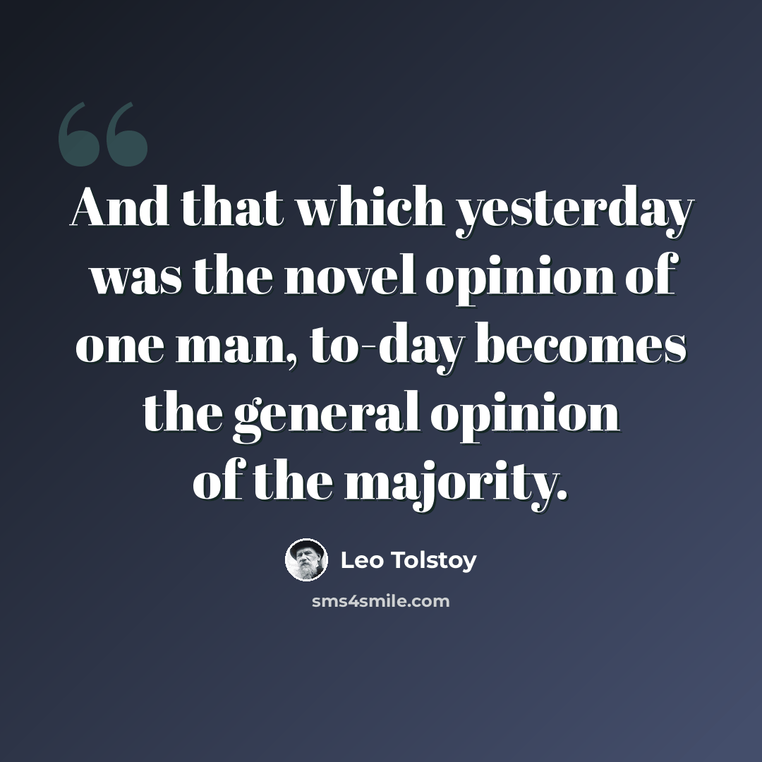 “And that which yesterday was the novel opinion of one man, to-day becomes the general opinion of the majority.” quote by Leo Tolstoy