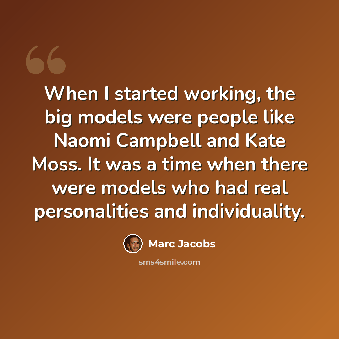 “When I started working, the big models were people like Naomi Campbell and Kate Moss. It was a time when there were models who had real personalities and individuality.” quote by Marc Jacobs