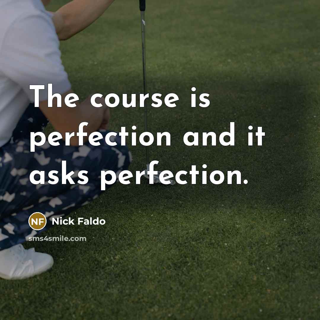 “The course is perfection and it asks perfection.” quote by Nick Faldo