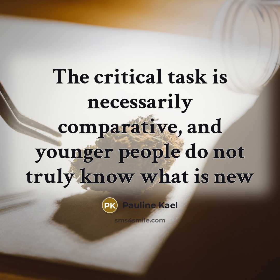 “The critical task is necessarily comparative, and younger people do not truly know what is new” quote by Pauline Kael