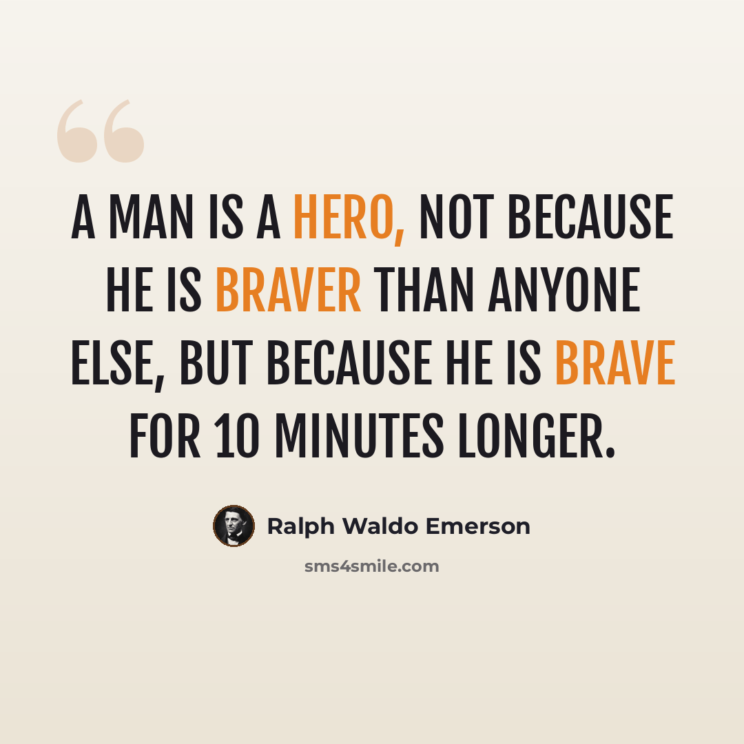 “A man is a hero, not because he is braver than anyone else, but because he is brave for 10 minutes longer.” quote by Ralph Waldo Emerson