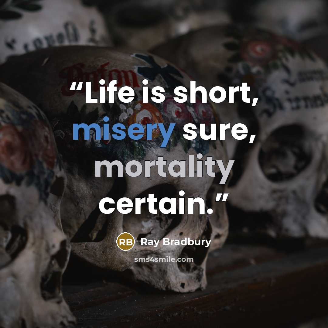 “Life is short, misery sure, mortality certain.” quote by Ray Bradbury