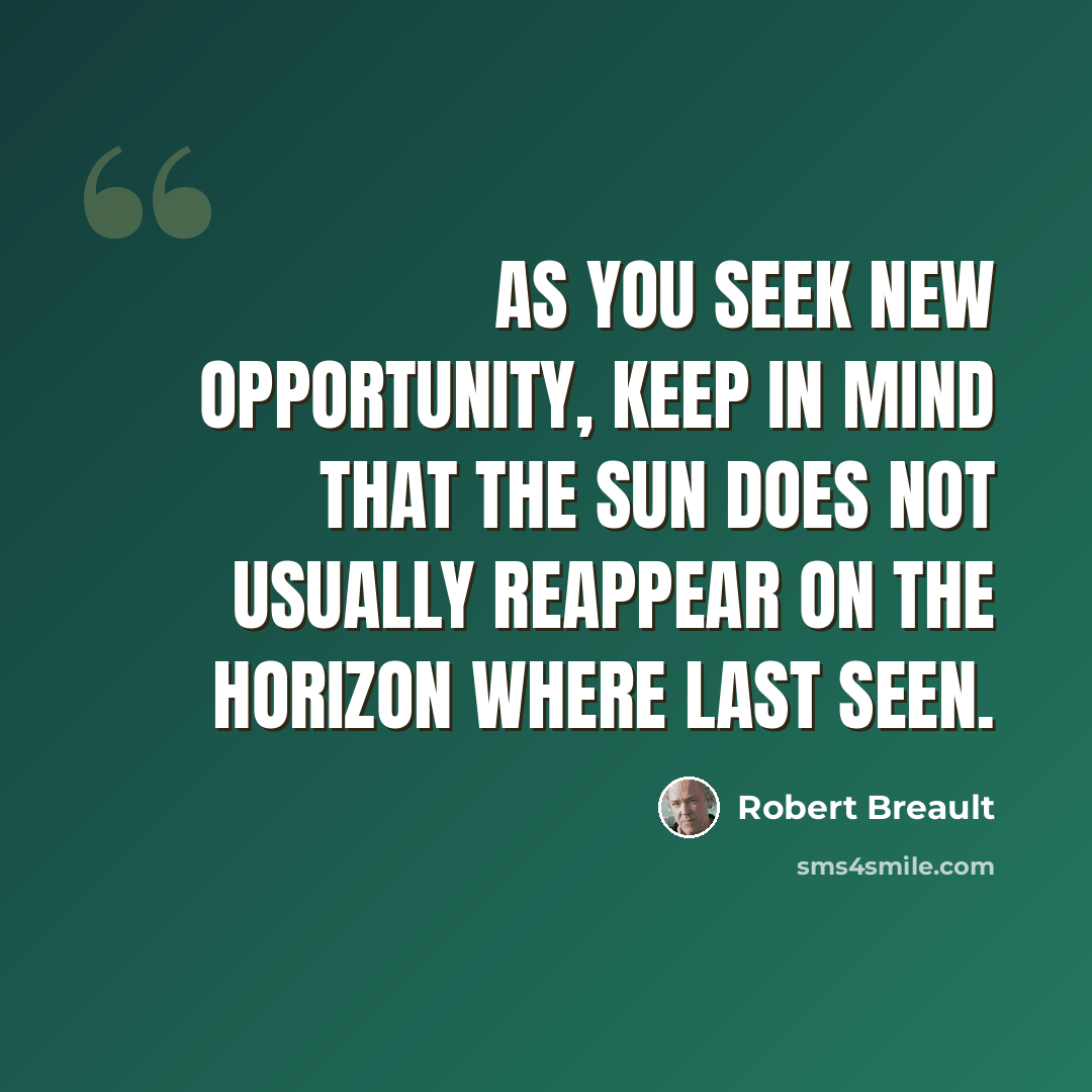 “As you seek new opportunity, keep in mind that the sun does not usually reappear on the horizon where last seen.” quote by Robert Breault