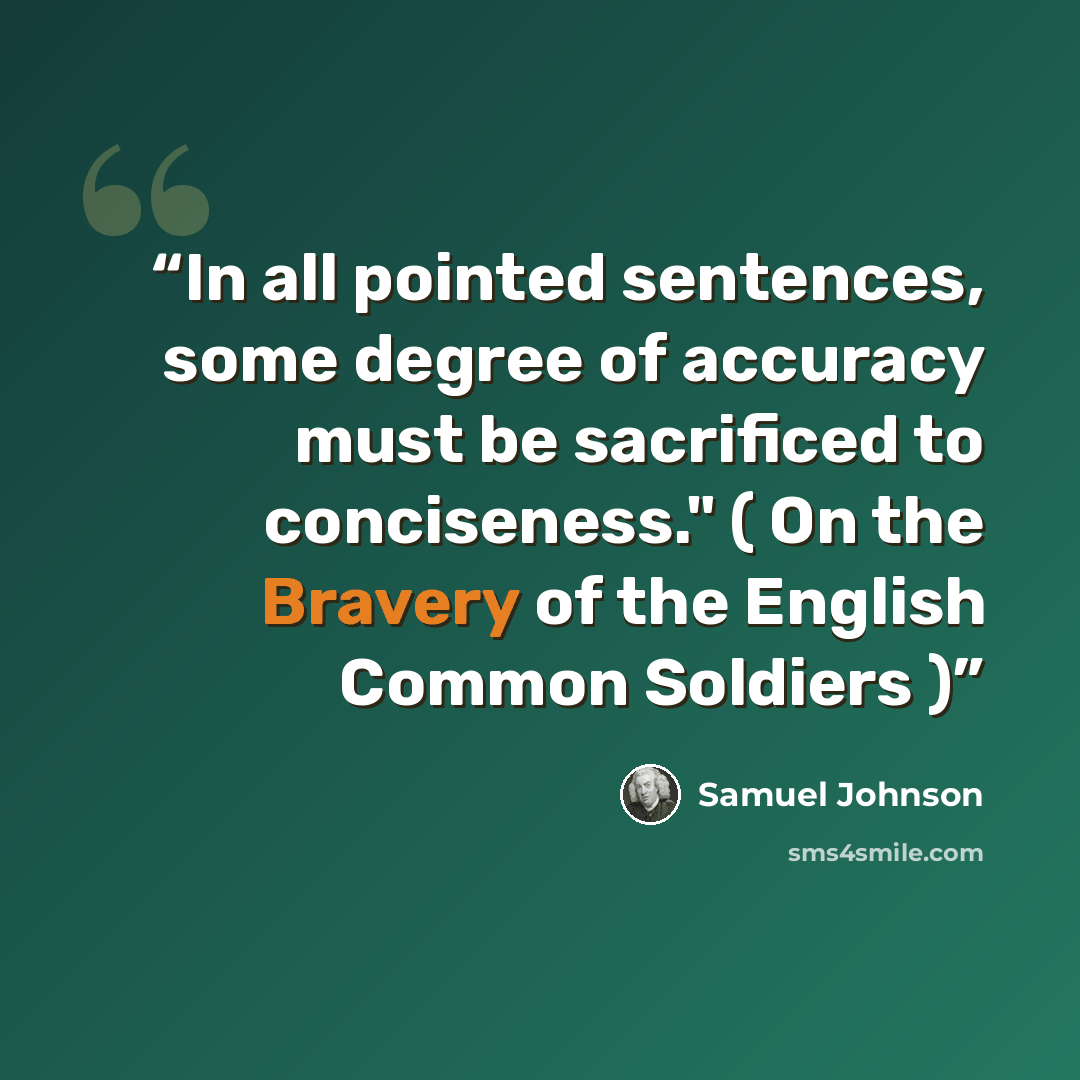“In all pointed sentences, some degree of accuracy must be sacrificed to conciseness." ( On the Bravery of the English Common Soldiers )” quote by Samuel Johnson