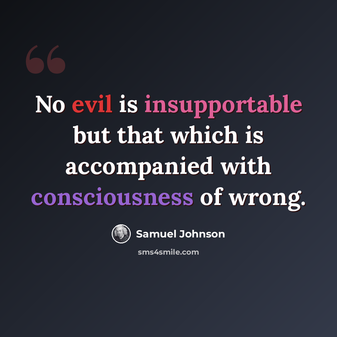 “No evil is insupportable but that which is accompanied with consciousness of wrong.” quote by Samuel Johnson