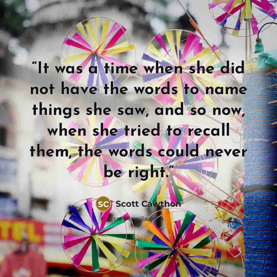 “It was a time when she did not have the words to name things she saw, and so now, when she tried to recall them, the words could never be right.” quote by Scott Cawthon