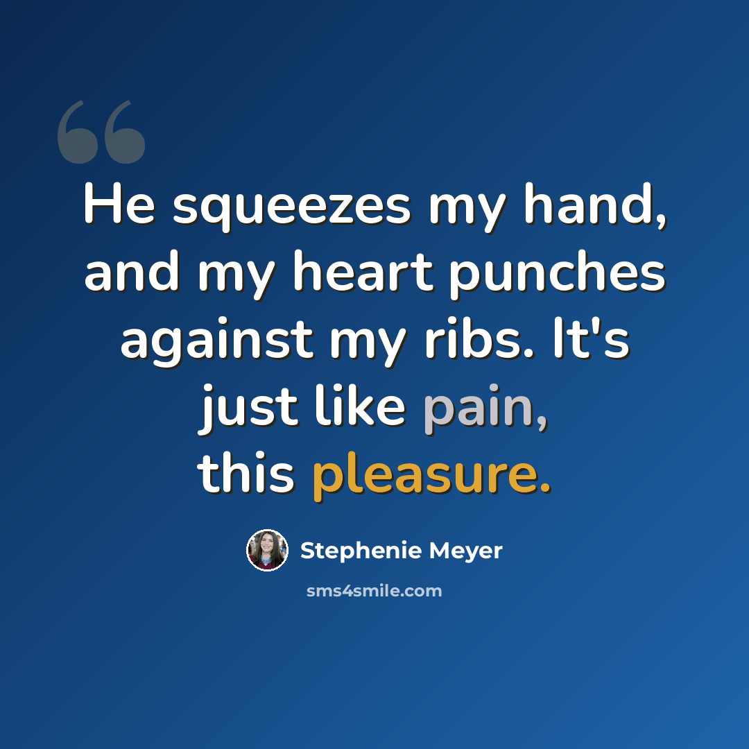 “He squeezes my hand, and my heart punches against my ribs. It's just like pain, this pleasure.” quote by Stephenie Meyer