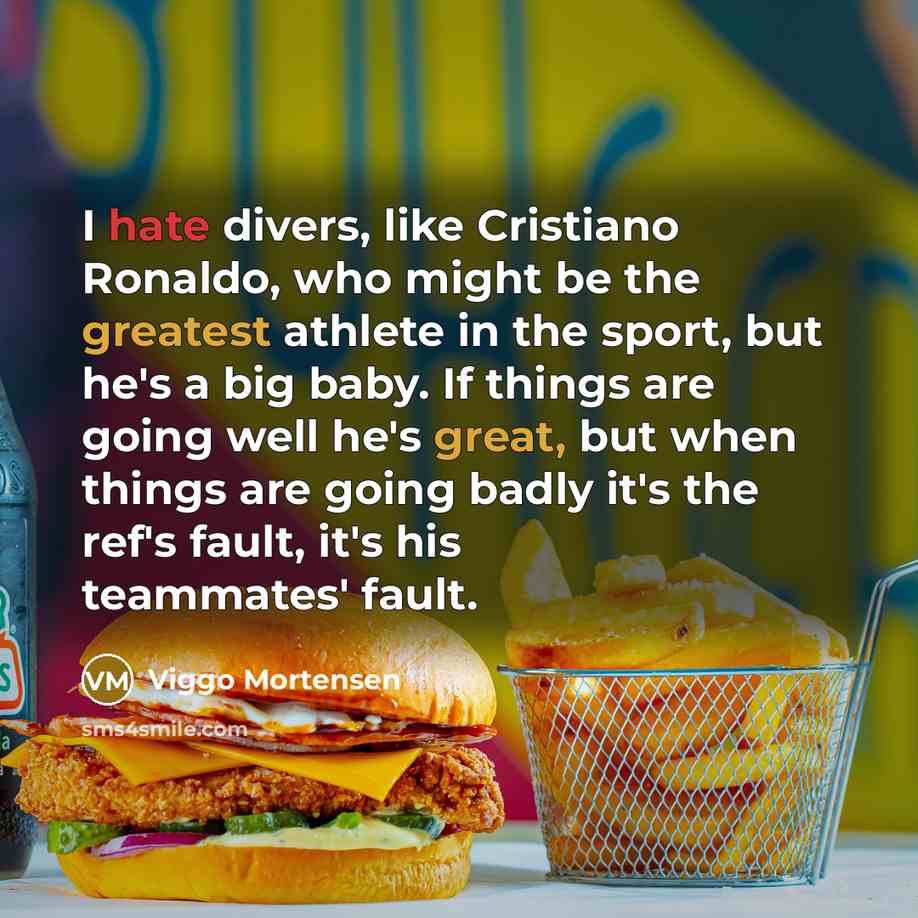 “I hate divers, like Cristiano Ronaldo, who might be the greatest athlete in the sport, but he's a big baby. If things are going well he's great, but when things are going badly it's the ref's fault, it's his teammates' fault.” quote by Viggo Mortensen