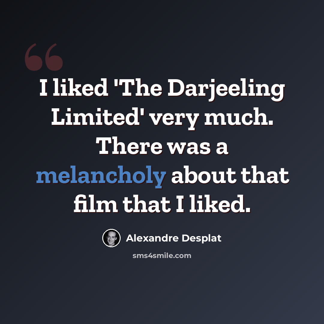 “I liked 'The Darjeeling Limited' very much. There was a melancholy about that film that I liked.” quote by Alexandre Desplat