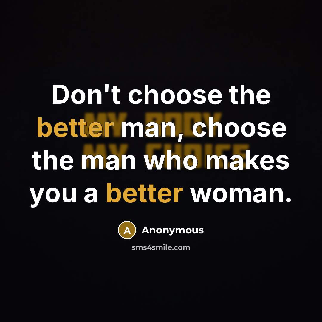 “Don't choose the better man, choose the man who makes you a better woman.” quote by Anonymous