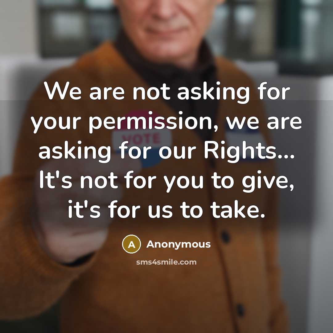 “We are not asking for your permission, we are asking for our Rights... It's not for you to give, it's for us to take.” quote by Anonymous