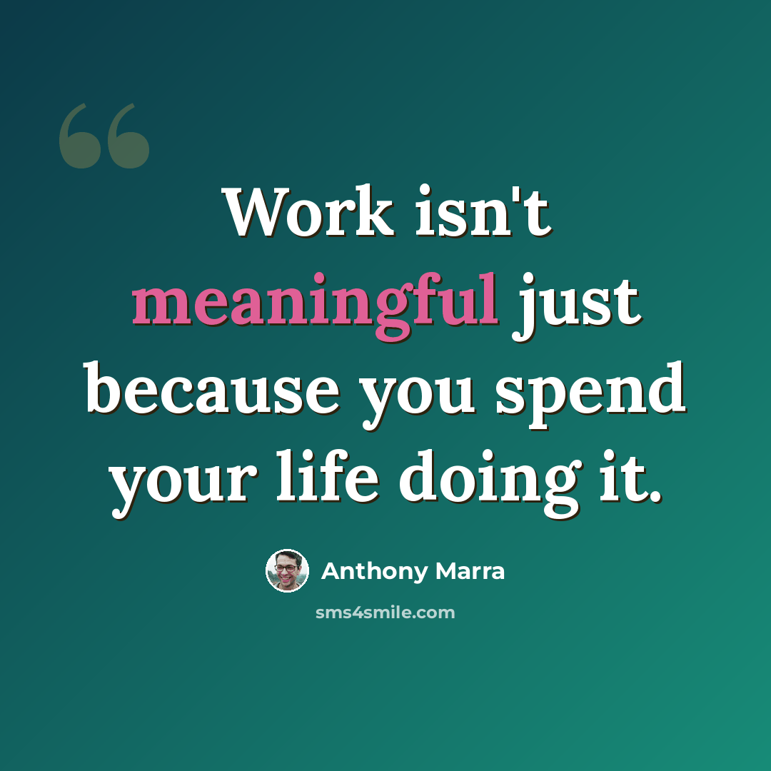 “Work isn't meaningful just because you spend your life doing it.” quote by Anthony Marra