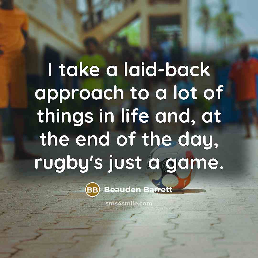 “I take a laid-back approach to a lot of things in life and, at the end of the day, rugby's just a game.” quote by Beauden Barrett