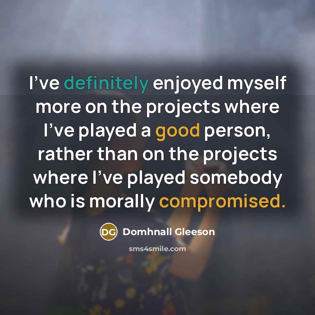 “I've definitely enjoyed myself more on the projects where I've played a good person, rather than on the projects where I've played somebody who is morally compromised.” quote by Domhnall Gleeson