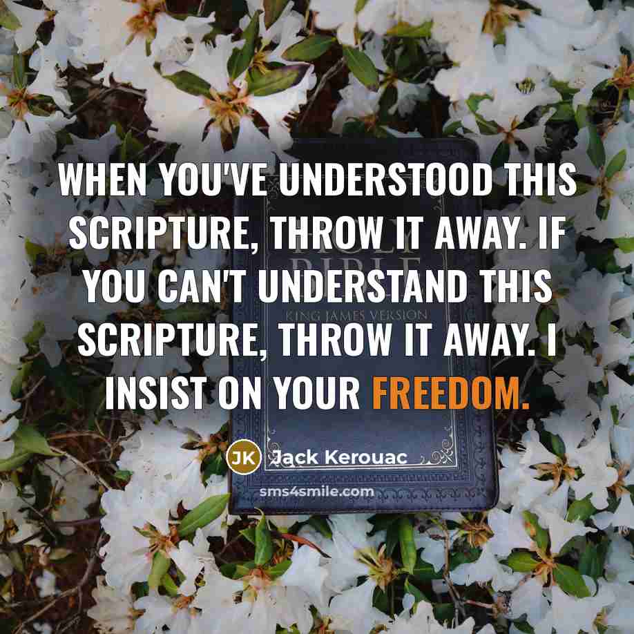 “When you've understood this scripture, throw it away. If you can't understand this scripture, throw it away. I insist on your freedom.” quote by Jack Kerouac