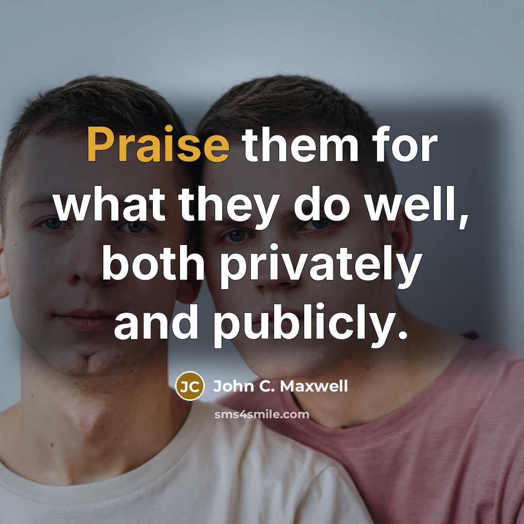 “Praise them for what they do well, both privately and publicly.” quote by John C. Maxwell