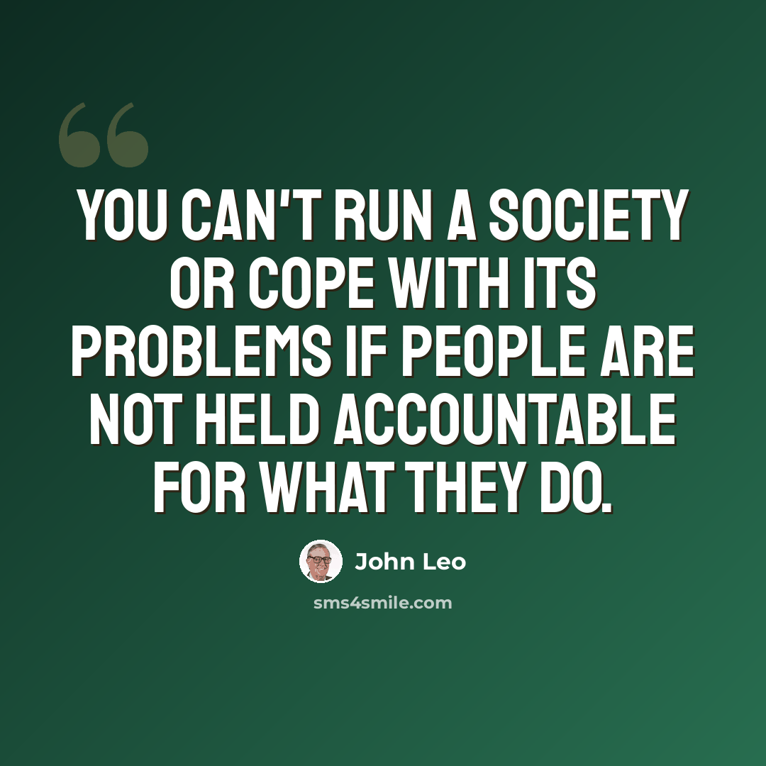 “You can't run a society or cope with its problems if people are not held accountable for what they do.” quote by John Leo