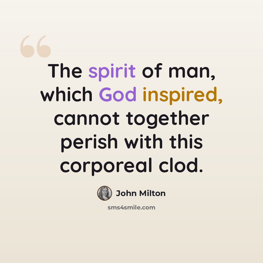 “The spirit of man, which God inspired, cannot together perish with this corporeal clod.” quote by John Milton