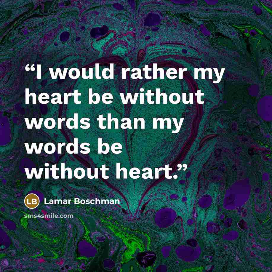 “I would rather my heart be without words than my words be without heart.” quote by LaMar Boschman