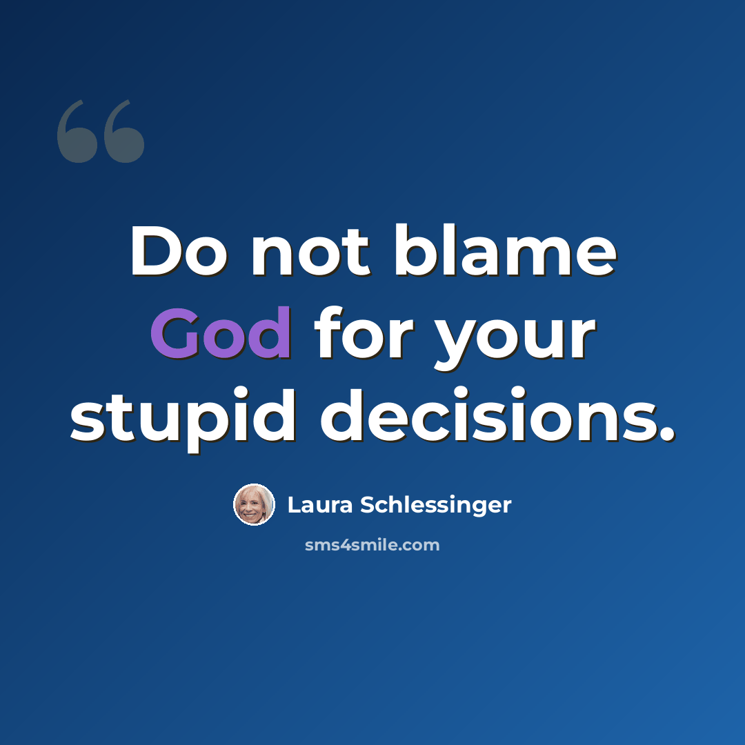 “Do not blame God for your stupid decisions.” quote by Laura Schlessinger