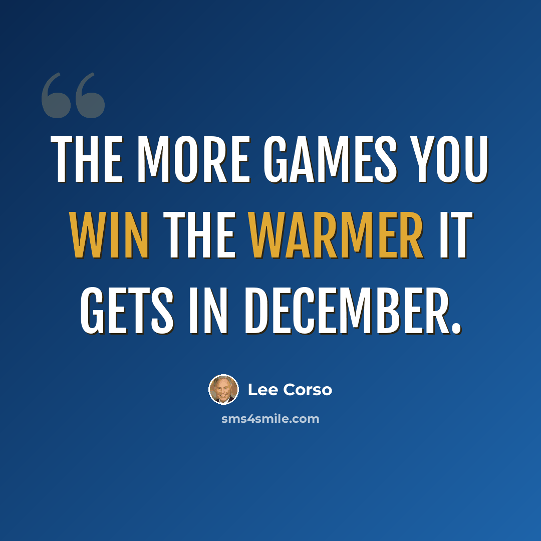 “The more games you win the warmer it gets in December.” quote by Lee Corso