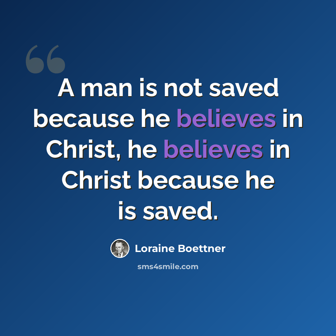 “A man is not saved because he believes in Christ, he believes in Christ because he is saved.” quote by Loraine Boettner