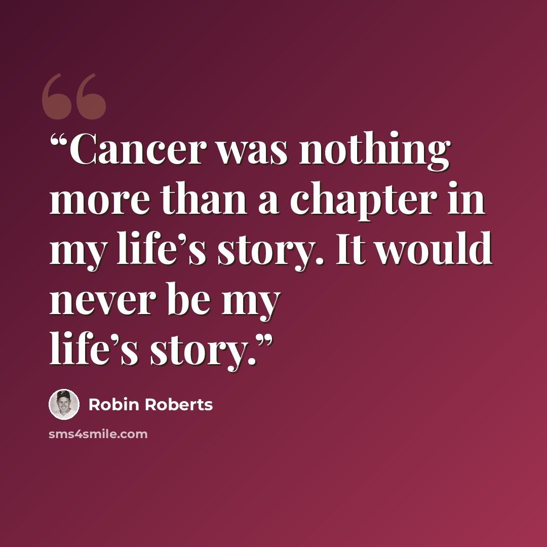 “Cancer was nothing more than a chapter in my life’s story. It would never be my life’s story.” quote by Robin Roberts