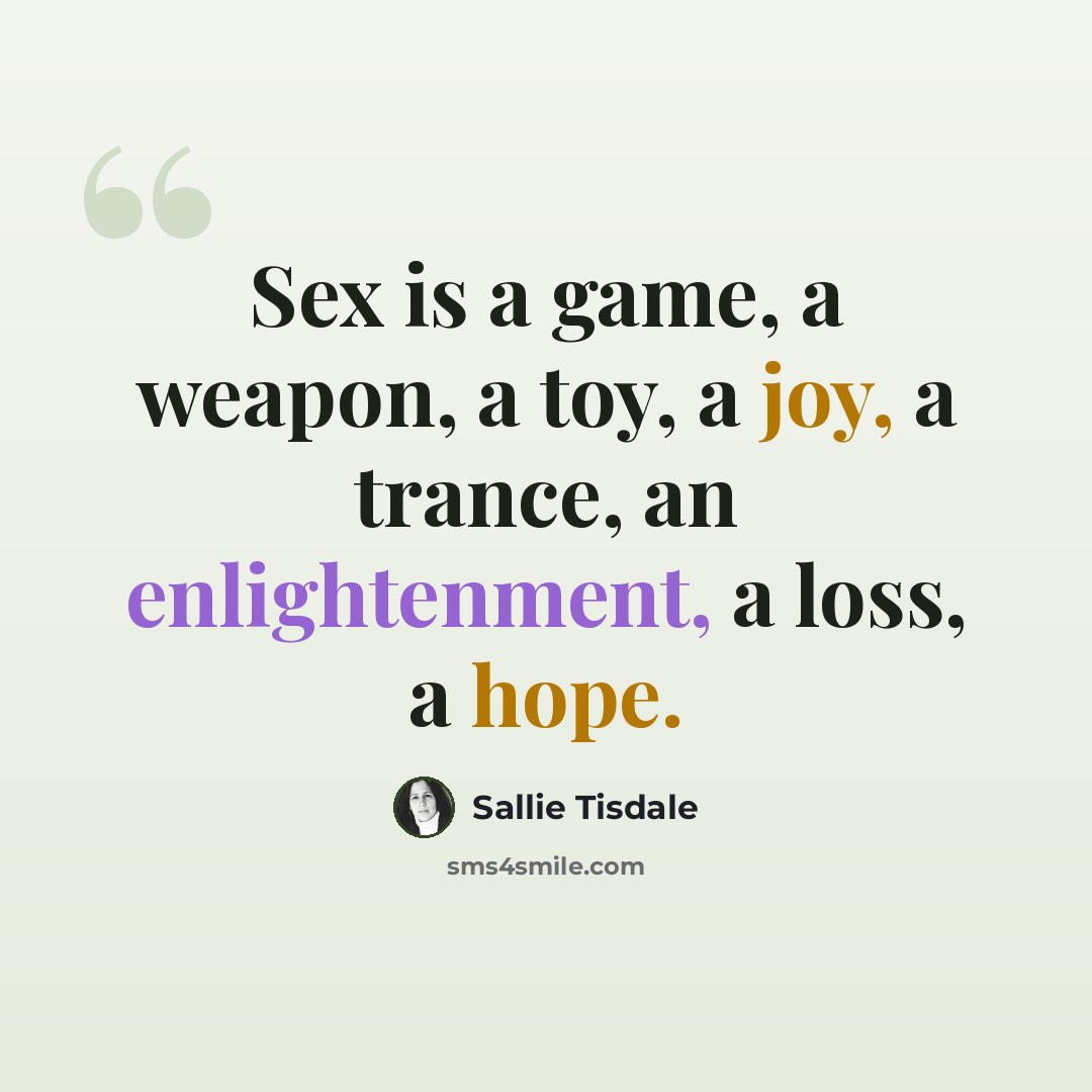 “Sex is a game, a weapon, a toy, a joy, a trance, an enlightenment, a loss, a hope.” quote by Sallie Tisdale