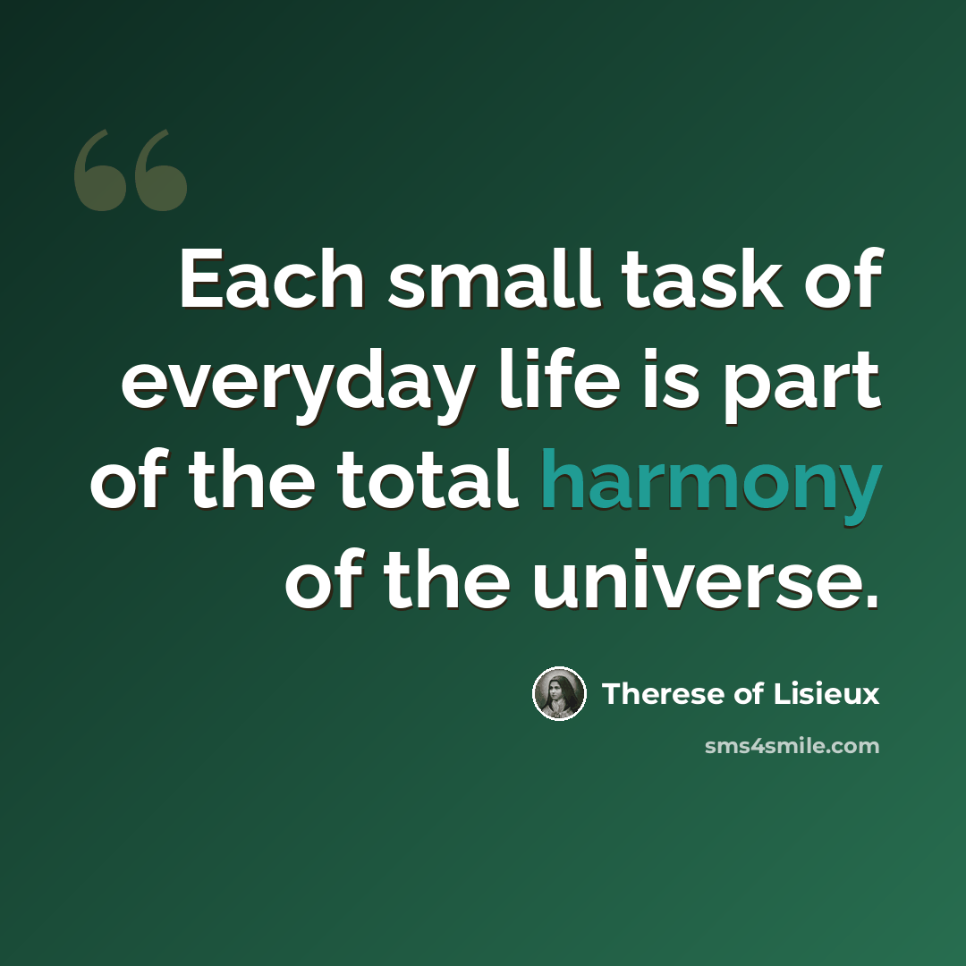 “Each small task of everyday life is part of the total harmony of the universe.” quote by Therese of Lisieux