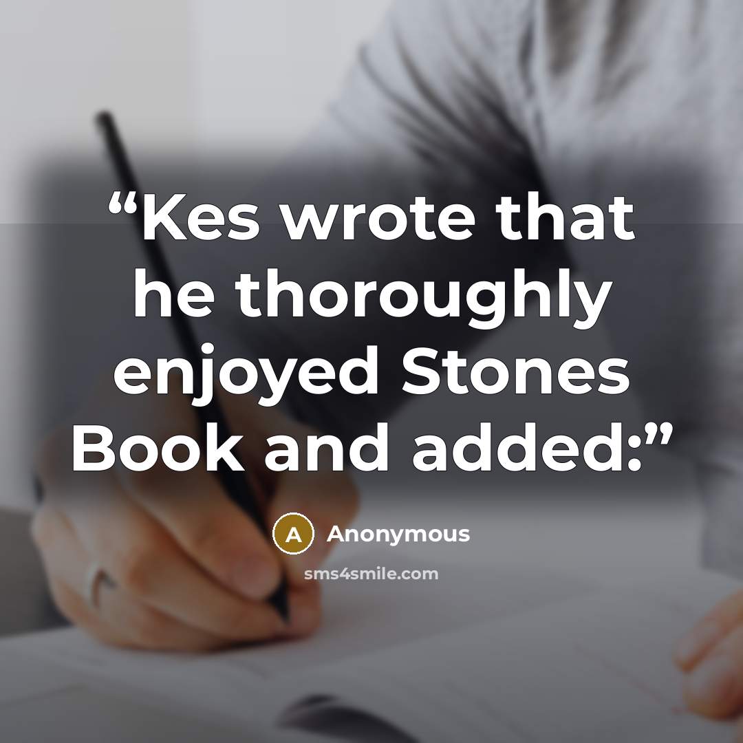 “Kes wrote that he thoroughly enjoyed Stones Book and added:” quote by Anonymous