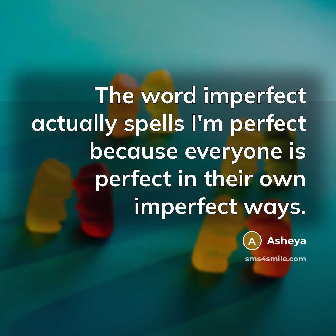 “The word imperfect actually spells I'm perfect because everyone is perfect in their own imperfect ways.” quote by Asheya
