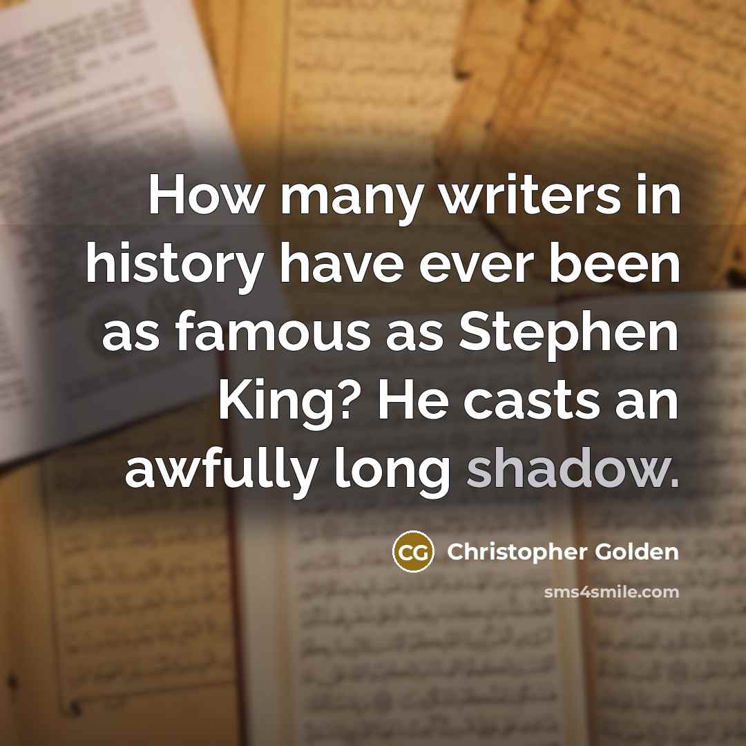 “How many writers in history have ever been as famous as Stephen King? He casts an awfully long shadow.” quote by Christopher Golden