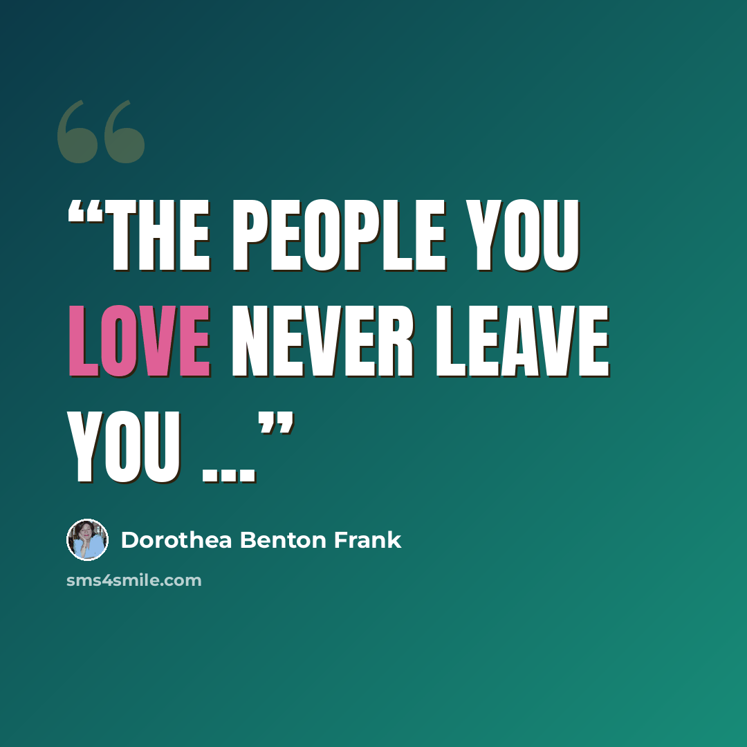 “The people you love never leave you ...” quote by Dorothea Benton Frank